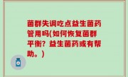 菌群失调吃点益生菌药管用吗(如何恢复菌群平衡？益生菌药或有帮助。)