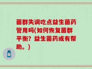 菌群失调吃点益生菌药管用吗(如何恢复菌群平衡？益生菌药或有帮助。)