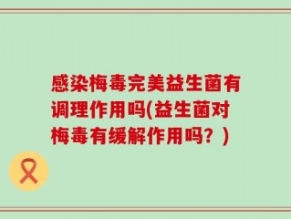 感染梅毒完美益生菌有调理作用吗(益生菌对梅毒有缓解作用吗？)