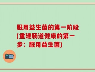 服用益生菌的第一阶段(重建肠道健康的第一步：服用益生菌)