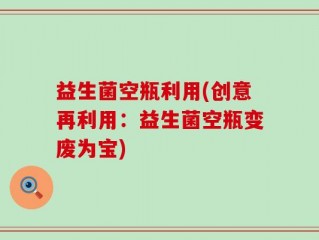 益生菌空瓶利用(创意再利用：益生菌空瓶变废为宝)