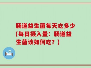 肠道益生菌每天吃多少(每日摄入量：肠道益生菌该如何吃？)