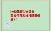 jw益生菌(JW益生菌如何帮助维持肠道健康？)