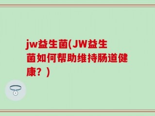 jw益生菌(JW益生菌如何帮助维持肠道健康？)