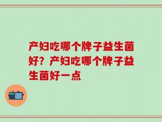 产妇吃哪个牌子益生菌好？产妇吃哪个牌子益生菌好一点