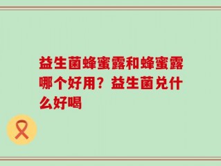益生菌蜂蜜露和蜂蜜露哪个好用？益生菌兑什么好喝