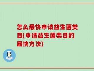 怎么最快申请益生菌类目(申请益生菌类目的最快方法)