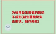 为啥用益生菌做的酸奶不成形(益生菌酸奶失去形状，制作失败)