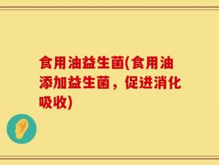 食用油益生菌(食用油添加益生菌，促进消化吸收)