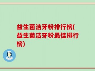 益生菌洁牙粉排行榜(益生菌洁牙粉最佳排行榜)