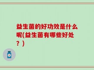 益生菌的好功效是什么呢(益生菌有哪些好处？)