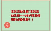 宝慧高益生菌(宝慧高益生菌——维护肠道健康的必备选择！)
