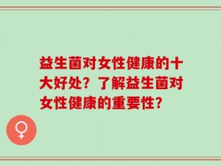 益生菌对女性健康的十大好处？了解益生菌对女性健康的重要性？