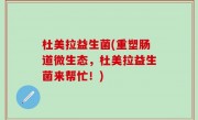 杜美拉益生菌(重塑肠道微生态，杜美拉益生菌来帮忙！)
