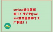 swisse益生菌哪家工厂生产的(swisse益生菌由哪个工厂制造？)