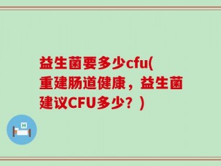 益生菌要多少cfu(重建肠道健康，益生菌建议CFU多少？)
