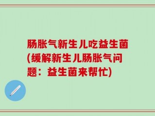 肠胀气新生儿吃益生菌(缓解新生儿肠胀气问题：益生菌来帮忙)
