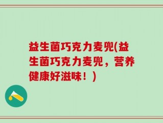益生菌巧克力麦兜(益生菌巧克力麦兜，营养健康好滋味！)