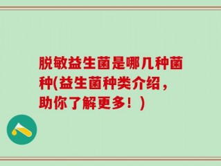 脱敏益生菌是哪几种菌种(益生菌种类介绍，助你了解更多！)