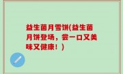 益生菌月雪饼(益生菌月饼登场，尝一口又美味又健康！)