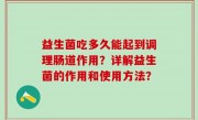 益生菌吃多久能起到调理肠道作用？详解益生菌的作用和使用方法？