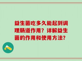 益生菌吃多久能起到调理肠道作用？详解益生菌的作用和使用方法？