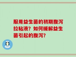 服用益生菌的初期腹泻拉粘液？如何缓解益生菌引起的腹泻？