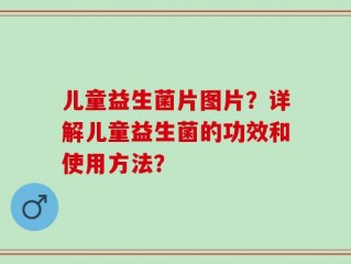 儿童益生菌片图片？详解儿童益生菌的功效和使用方法？