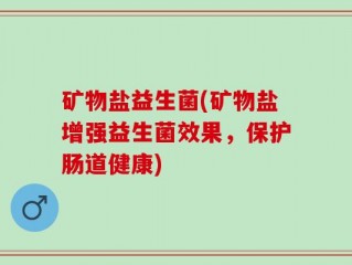 矿物盐益生菌(矿物盐增强益生菌效果，保护肠道健康)