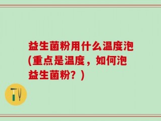 益生菌粉用什么温度泡(重点是温度，如何泡益生菌粉？)