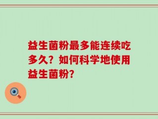 益生菌粉最多能连续吃多久？如何科学地使用益生菌粉？