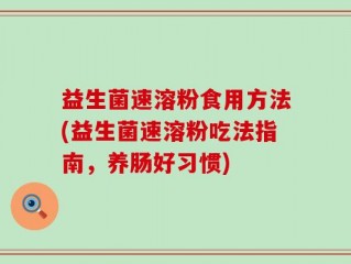 益生菌速溶粉食用方法(益生菌速溶粉吃法指南，养肠好习惯)