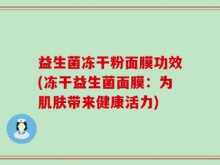 益生菌冻干粉面膜功效(冻干益生菌面膜：为肌肤带来健康活力)