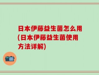 日本伊藤益生菌怎么用(日本伊藤益生菌使用方法详解)