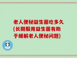 老人便秘益生菌吃多久(长期服用益生菌有助于缓解老人便秘问题)