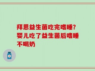 拜恩益生菌吃完嗜睡？婴儿吃了益生菌后嗜睡不喝奶
