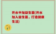 开水中加益生菌(开水加入益生菌，打造健康生活)