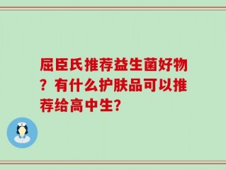 屈臣氏推荐益生菌好物？有什么护肤品可以推荐给高中生？
