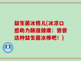 益生菌冰棍儿(冰凉口感助力肠道健康：尝尝这种益生菌冰棒吧！)