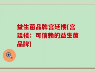 益生菌品牌宫廷楼(宫廷楼：可信赖的益生菌品牌)