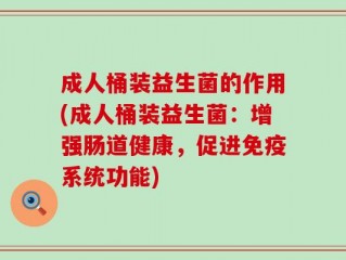 成人桶装益生菌的作用(成人桶装益生菌：增强肠道健康，促进免疫系统功能)
