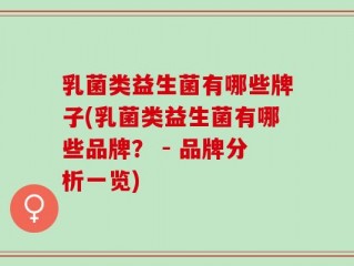 乳菌类益生菌有哪些牌子(乳菌类益生菌有哪些品牌？ - 品牌分析一览)
