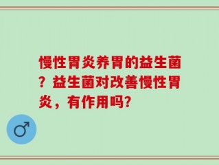 慢性胃炎养胃的益生菌？益生菌对改善慢性胃炎，有作用吗？