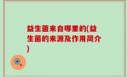 益生菌来自哪里的(益生菌的来源及作用简介)