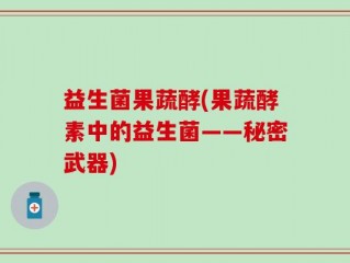 益生菌果蔬酵(果蔬酵素中的益生菌——秘密武器)