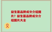 益生菌品牌成分介绍图片？益生菌品牌成分介绍图片大全