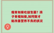 瘦骨如柴吃益生菌？孩子骨瘦如柴,如何做才能改善营养不良的状况