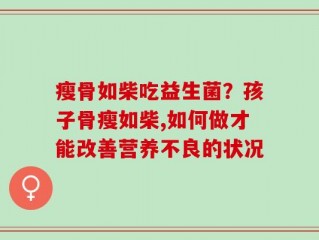 瘦骨如柴吃益生菌？孩子骨瘦如柴,如何做才能改善营养不良的状况
