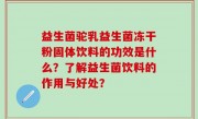 益生菌驼乳益生菌冻干粉固体饮料的功效是什么？了解益生菌饮料的作用与好处？