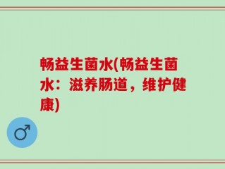 畅益生菌水(畅益生菌水：滋养肠道，维护健康)